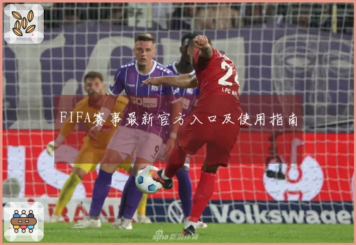 FIFA赛事最新官方入口及使用指南