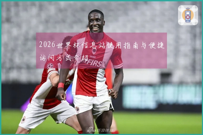 2026世界杯信息站使用指南与便捷访问方式介绍