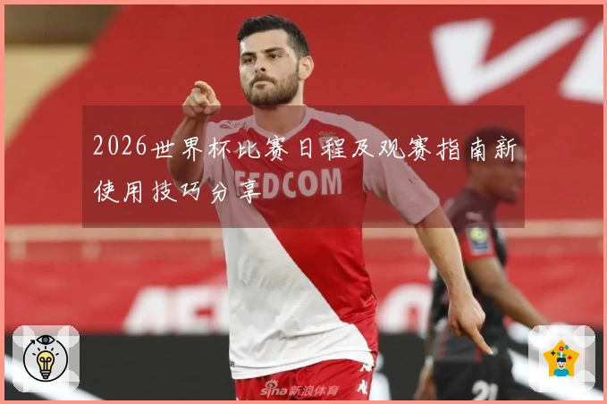 2026世界杯比赛日程及观赛指南新使用技巧分享