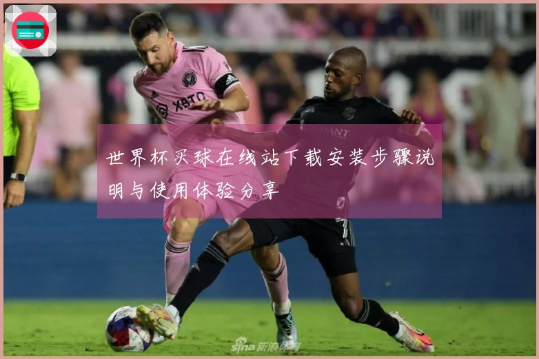 世界杯买球在线站下载安装步骤说明与使用体验分享