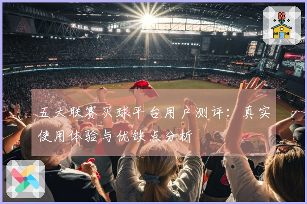 五大联赛买球平台用户测评：真实使用体验与优缺点分析