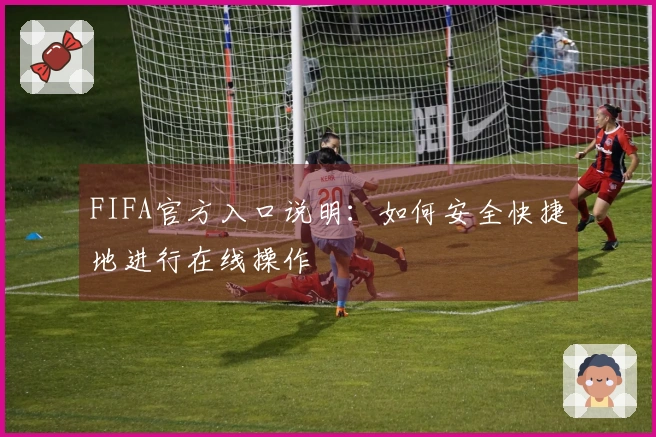 FIFA官方入口说明：如何安全快捷地进行在线操作
