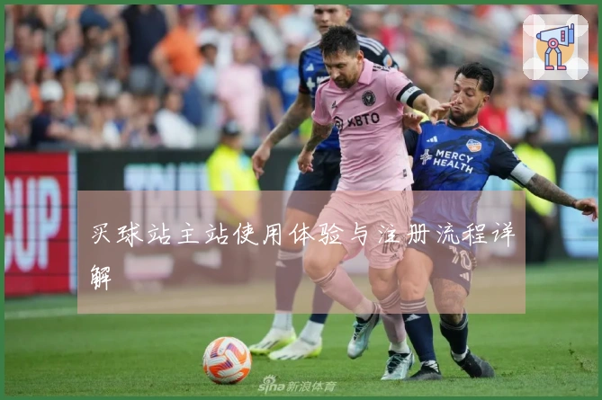 买球站主站使用体验与注册流程详解