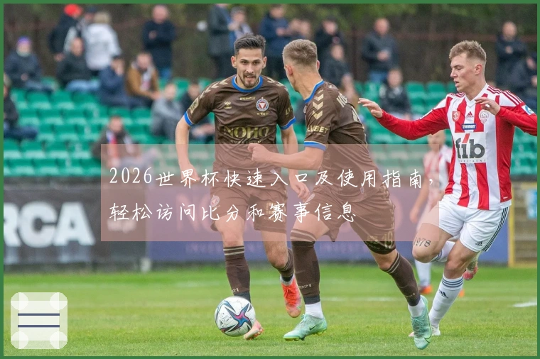 2026世界杯快速入口及使用指南，轻松访问比分和赛事信息