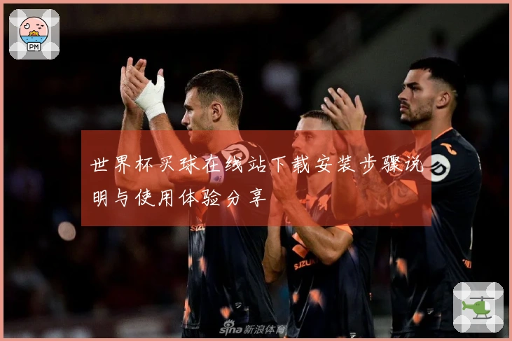 世界杯买球在线站下载安装步骤说明与使用体验分享