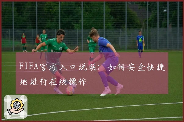 FIFA官方入口说明：如何安全快捷地进行在线操作