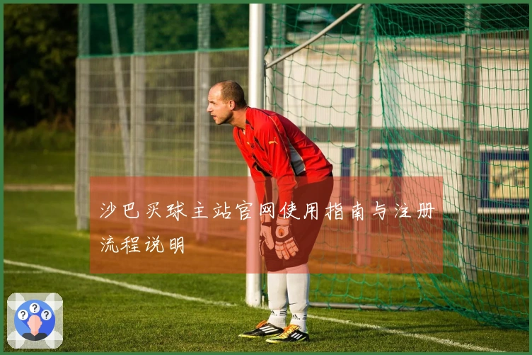 沙巴买球主站官网使用指南与注册流程说明