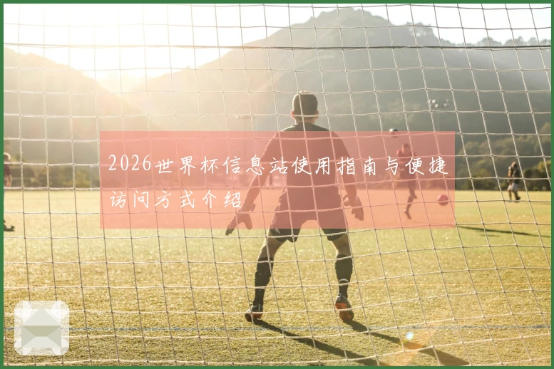 2026世界杯信息站使用指南与便捷访问方式介绍