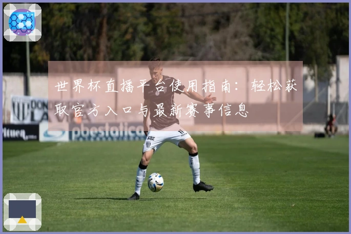 世界杯直播平台使用指南：轻松获取官方入口与最新赛事信息